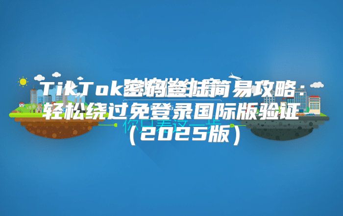 TikTok密码登陆简易攻略：轻松绕过免登录国际版验证2025版