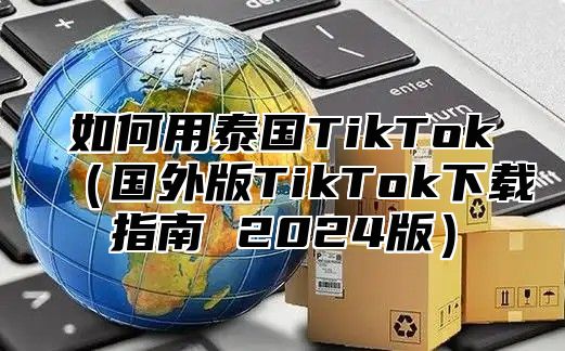 如何用泰国TikTok国外版TikTok下载指南 2025版
