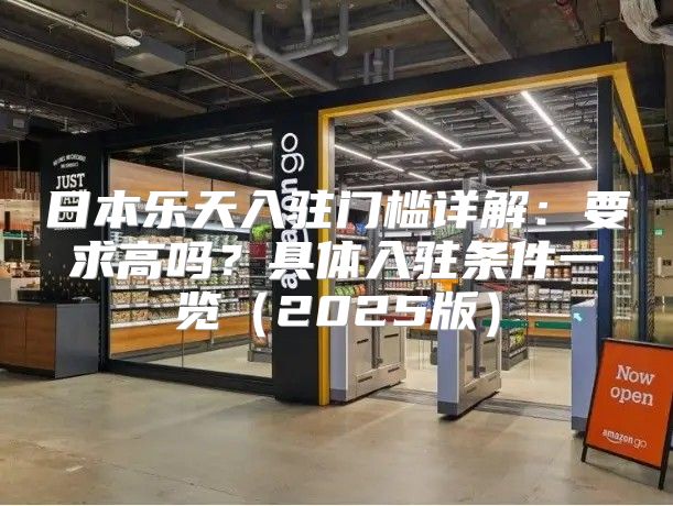 日本乐天入驻门槛详解：要求高吗？具体入驻条件一览2025版