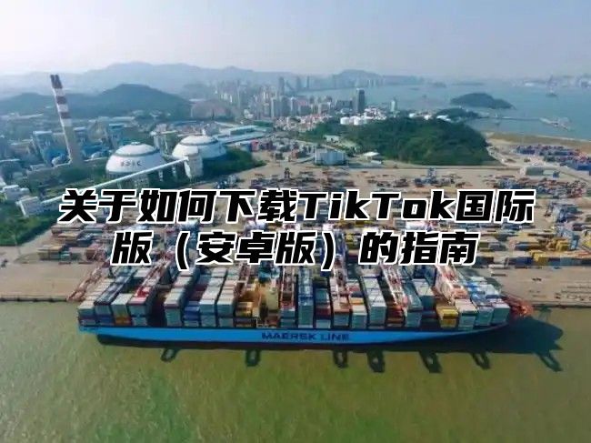 关于如何下载TikTok国际版安卓版的指南