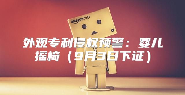 外观专利侵权预警：婴儿摇椅9月3日下证