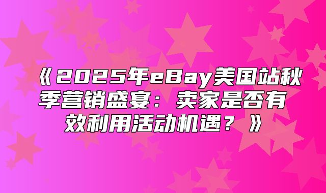 2025年eBay美国站秋季营销盛宴：卖家是否有效利用活动机遇？