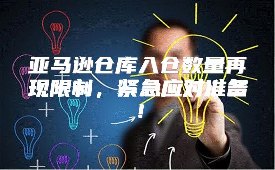 亚马逊仓库入仓数量再现限制，紧急应对准备！