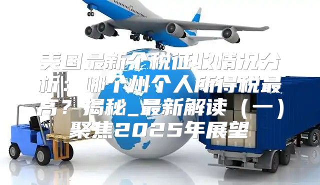 美国最新个税征收情况分析：哪个州个人所得税最高？揭秘_最新解读一聚焦2025年展望