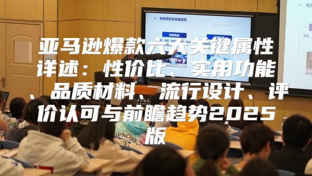亚马逊爆款六大关键属性详述：性价比、实用功能、品质材料、流行设计、评价认可与前瞻趋势2025版