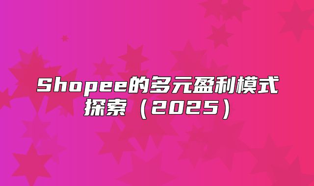 Shopee的多元盈利模式探索2025
