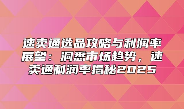 速卖通选品攻略与利润率展望：洞悉市场趋势，速卖通利润率揭秘2025