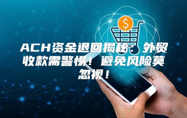 ACH资金退回揭秘：外贸收款需警惕！避免风险莫忽视！