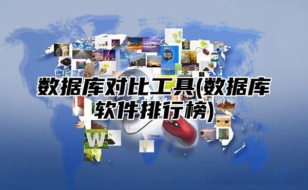 数据库对比工具(数据库软件排行榜)