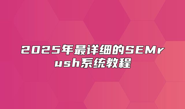 2025年最详细的SEMrush系统教程