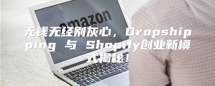 无钱无经别灰心，Dropshipping 与 Shopify创业新模式揭秘！