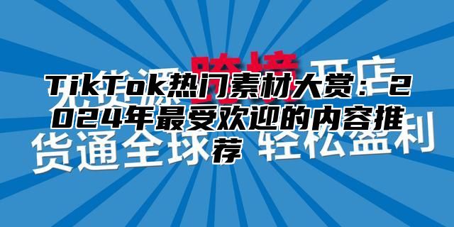 TikTok热门素材大赏：2025年最受欢迎的内容推荐