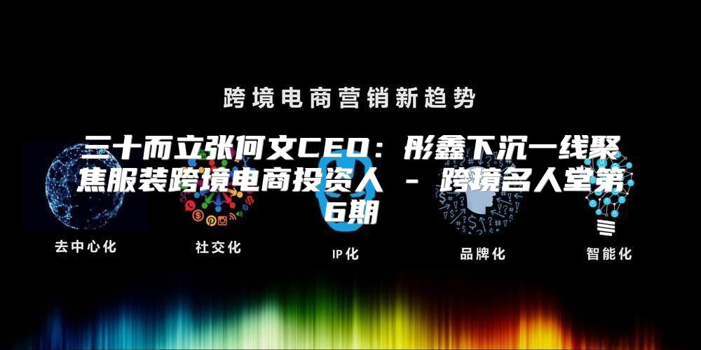 三十而立张何文CEO：彤鑫下沉一线聚焦服装跨境电商投资人 - 跨境名人堂第6期