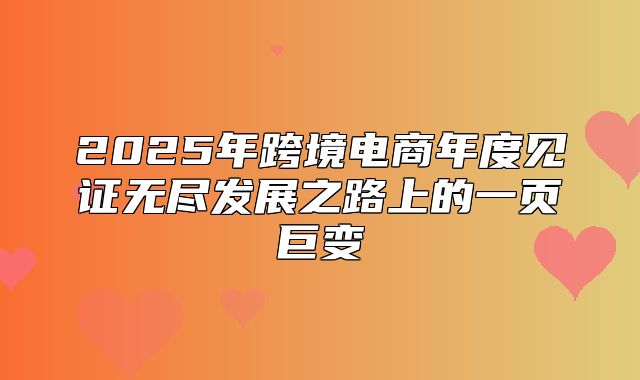 2025年跨境电商年度见证无尽发展之路上的一页巨变