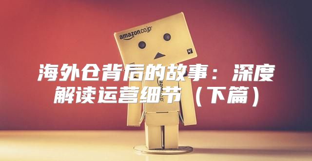 海外仓背后的故事：深度解读运营细节下篇