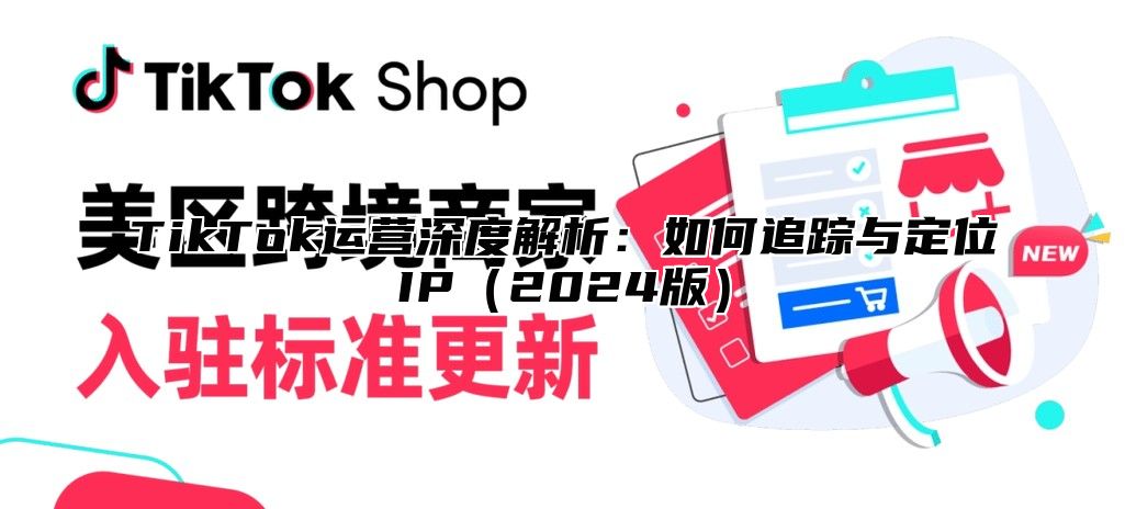 TikTok运营深度解析：如何追踪与定位IP2025版