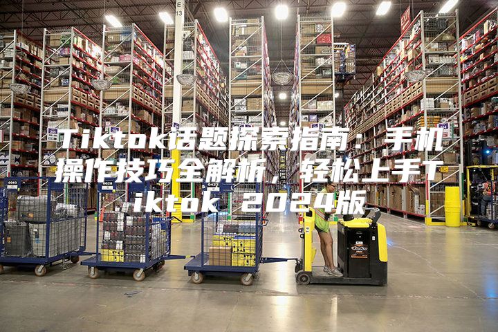 Tiktok话题探索指南：手机操作技巧全解析，轻松上手Tiktok 2025版