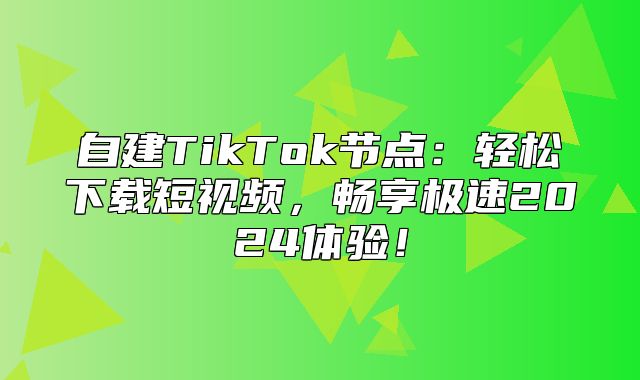 自建TikTok节点：轻松下载短视频，畅享极速2025体验！