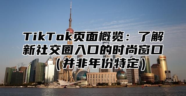 TikTok页面概览：了解新社交圈入口的时尚窗口并非年份特定