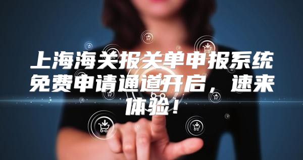 上海海关报关单申报系统免费申请通道开启，速来体验！