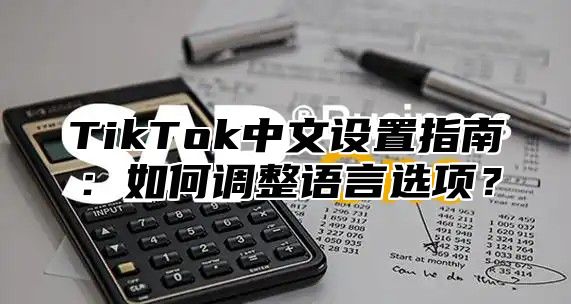 TikTok中文设置指南：如何调整语言选项？