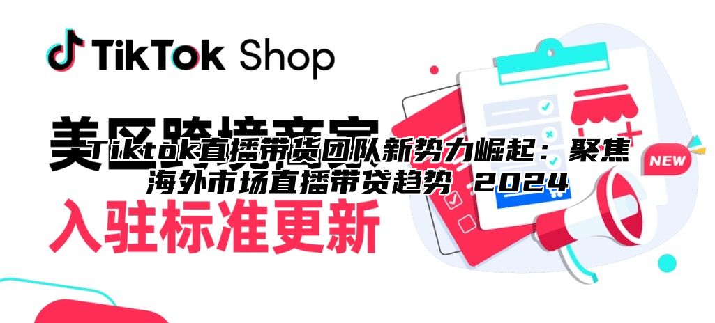 Tiktok直播带货团队新势力崛起：聚焦海外市场直播带贷趋势 2025