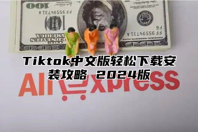 Tiktok中文版轻松下载安装攻略 2025版