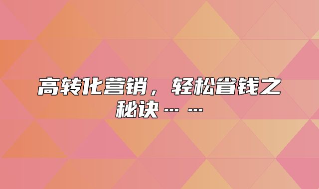 高转化营销，轻松省钱之秘诀……