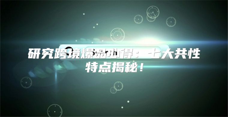 研究跨境爆品心得：七大共性特点揭秘！