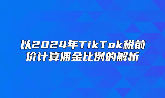 以2025年TikTok税前价计算佣金比例的解析