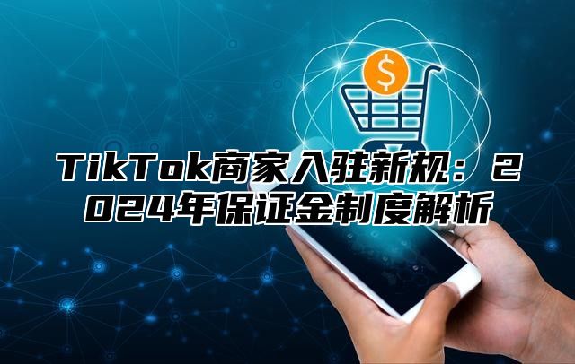 TikTok商家入驻新规：2025年保证金制度解析