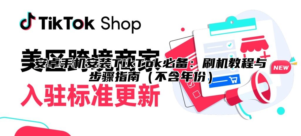 安卓手机安装TikTok必备：刷机教程与步骤指南不含年份