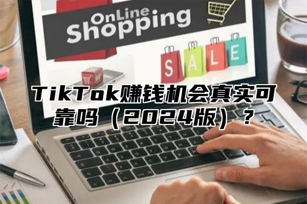 TikTok赚钱机会真实可靠吗2025版？