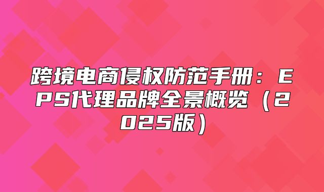 跨境电商侵权防范手册：EPS代理品牌全景概览2025版