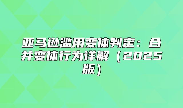 亚马逊滥用变体判定：合并变体行为详解2025版