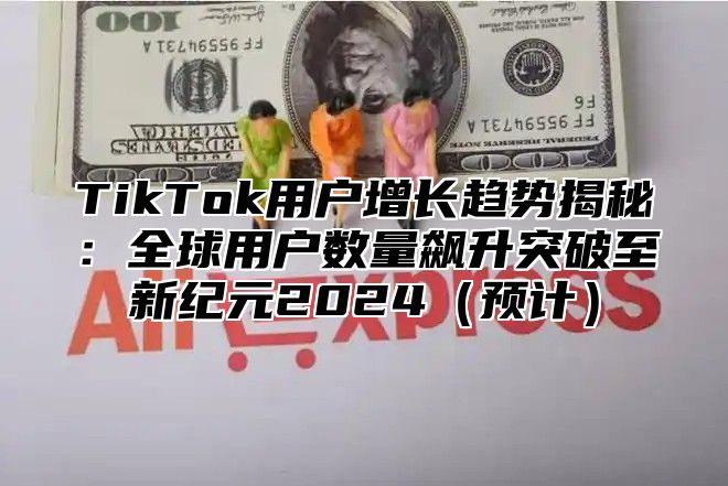 TikTok用户增长趋势揭秘：全球用户数量飙升突破至新纪元2025预计