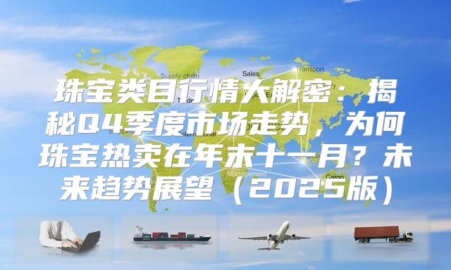 珠宝类目行情大解密：揭秘Q4季度市场走势，为何珠宝热卖在年末十一月？未来趋势展望2025版