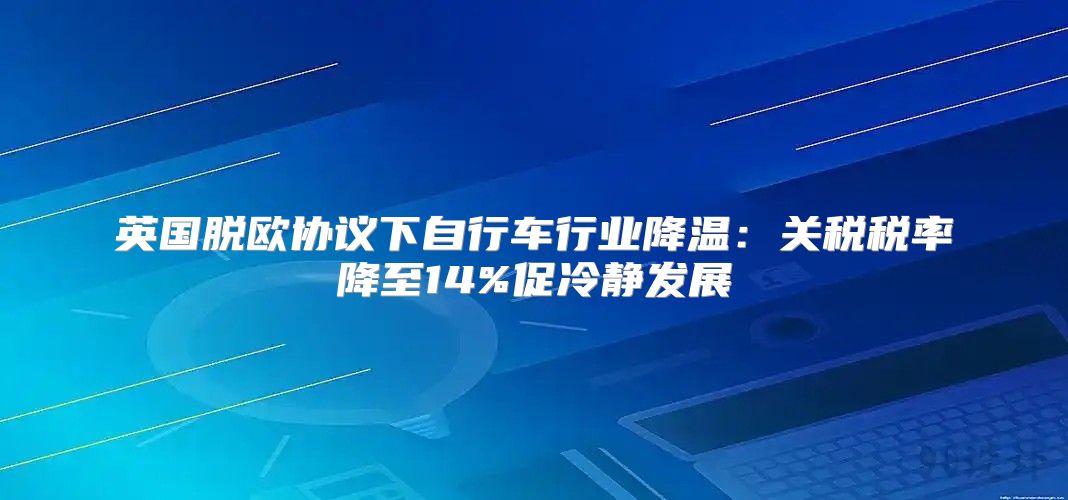 英国脱欧协议下自行车行业降温：关税税率降至14%促冷静发展