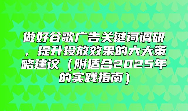 做好谷歌广告关键词调研，提升投放效果的六大策略建议附适合2025年的实践指南