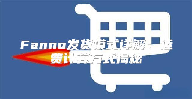 Fanno发货模式详解：运费计算方式揭秘