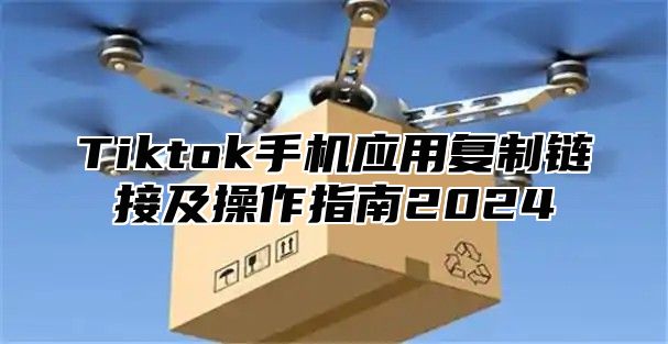 Tiktok手机应用复制链接及操作指南2025