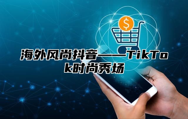 海外风尚抖音——TikTok时尚秀场