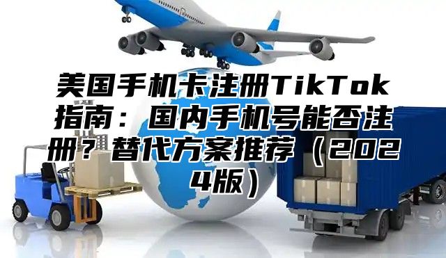 美国手机卡注册TikTok指南：国内手机号能否注册？替代方案推荐2025版