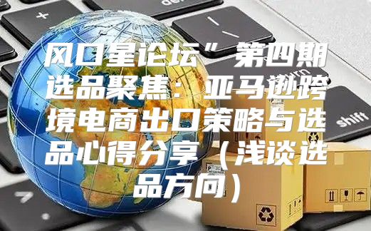 风口星论坛”第四期选品聚焦：亚马逊跨境电商出口策略与选品心得分享浅谈选品方向