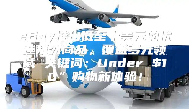 eBay推出低至十美元的优选系列商品，覆盖多元领域 关键词：Under $10”购物新体验！
