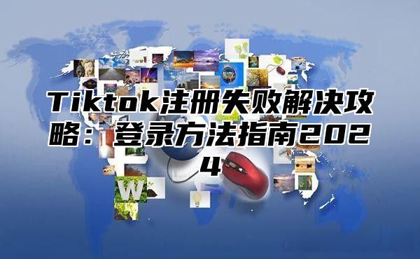 Tiktok注册失败解决攻略：登录方法指南2025