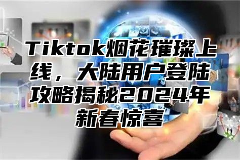 Tiktok烟花璀璨上线，大陆用户登陆攻略揭秘2025年新春惊喜