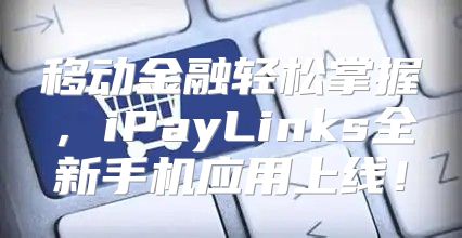 移动金融轻松掌握，iPayLinks全新手机应用上线！