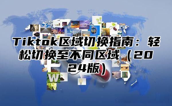 Tiktok区域切换指南：轻松切换至不同区域2025版