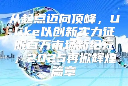 从起点迈向顶峰，Ulike以创新实力征服百万市场新纪元，2025再掀辉煌篇章
